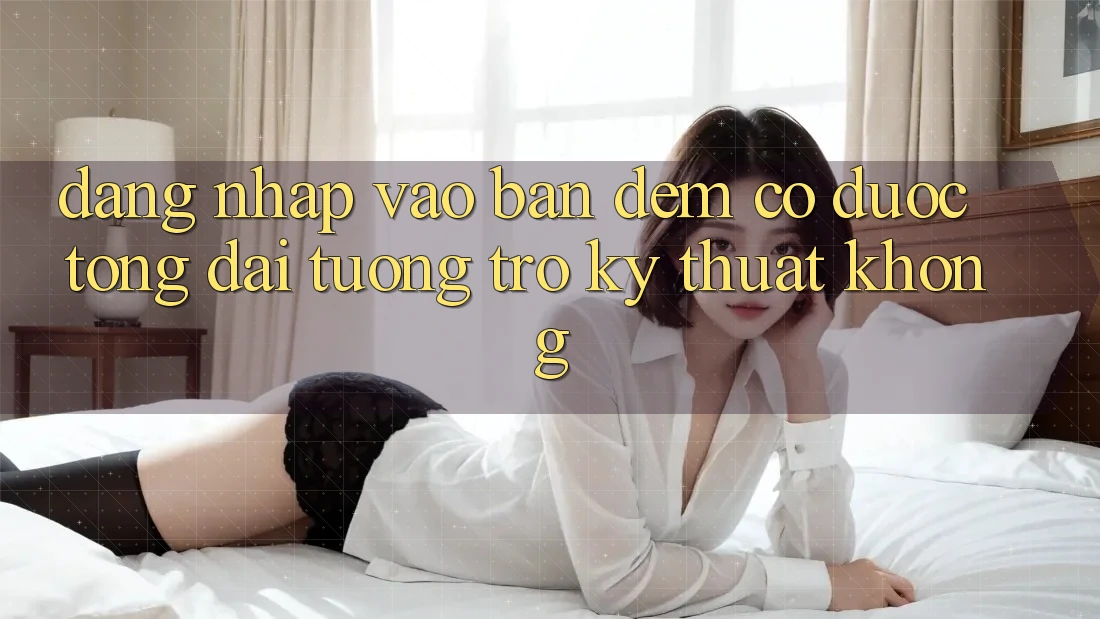 Đăng nhập vào ban đêm có được tổng đài tương trợ kỹ thuật không? Đăng nhập vào ban đêm có được tổng đài tương trợ kỹ thuật không?