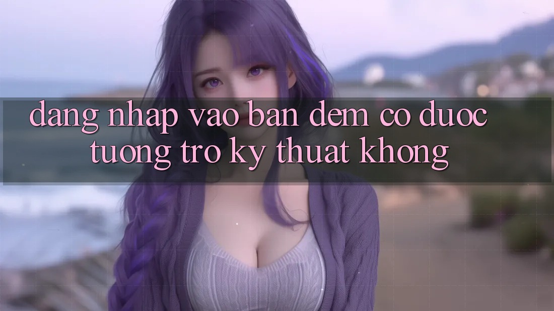 Đăng nhập vào ban đêm có được tương trợ kỹ thuật không? Đăng nhập vào ban đêm có được tương trợ kỹ thuật không?