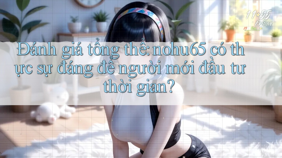 Đánh giá tổng thể: nohu65 có thực sự đáng để người mới đầu tư thời gian? Đánh giá tổng thể: nohu65 có thực sự đáng để người mới đầu tư thời gian?