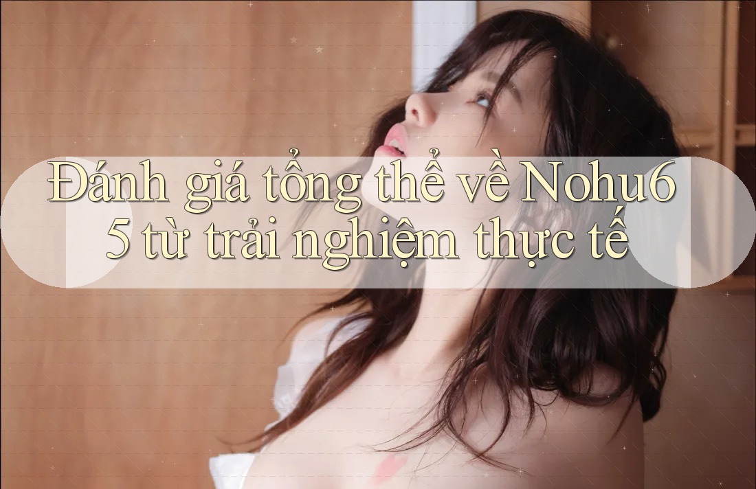 Đánh giá tổng thể về Nohu65 từ trải nghiệm thực tế