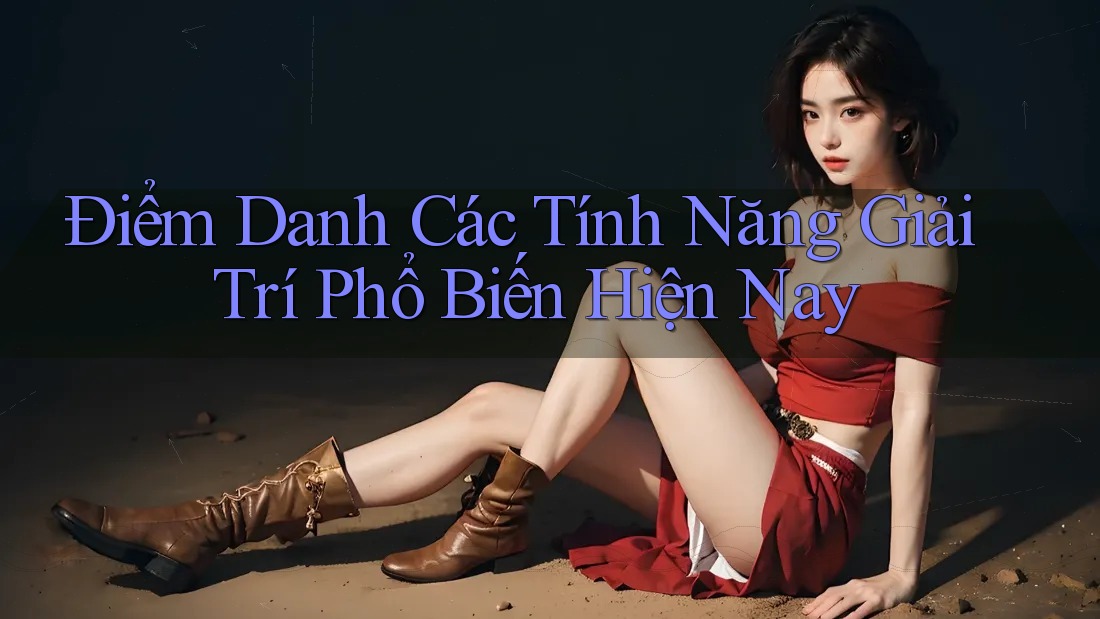 Điểm Danh Các Tính Năng Giải Trí Phổ Biến Hiện Nay Điểm Danh Các Tính Năng Giải Trí Phổ Biến Hiện Nay