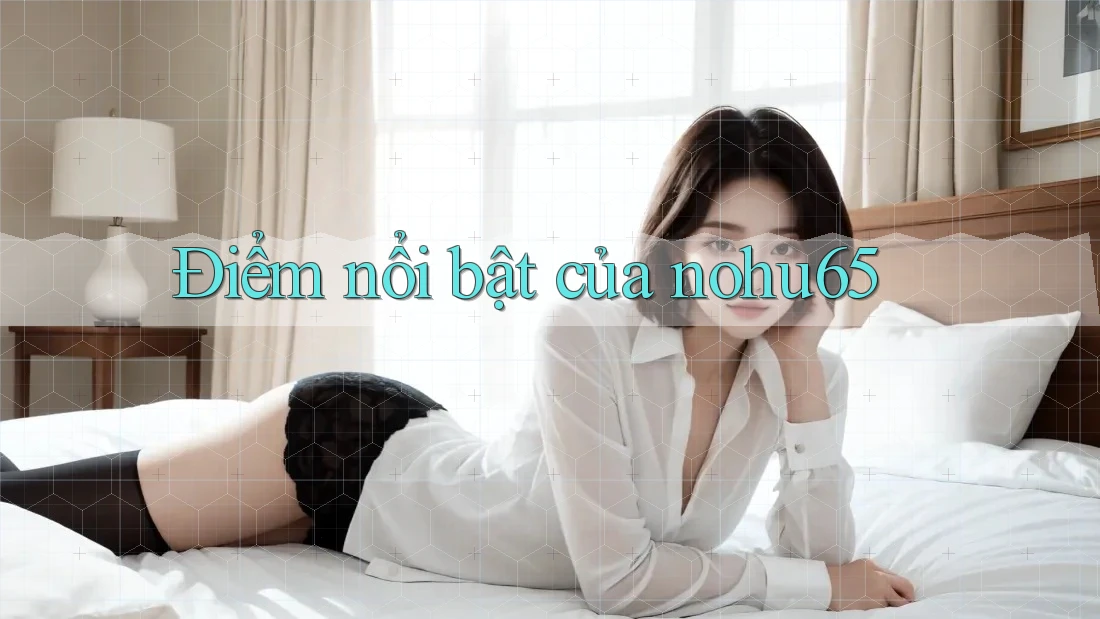 Điểm nổi bật của nohu65 Điểm nổi bật của nohu65