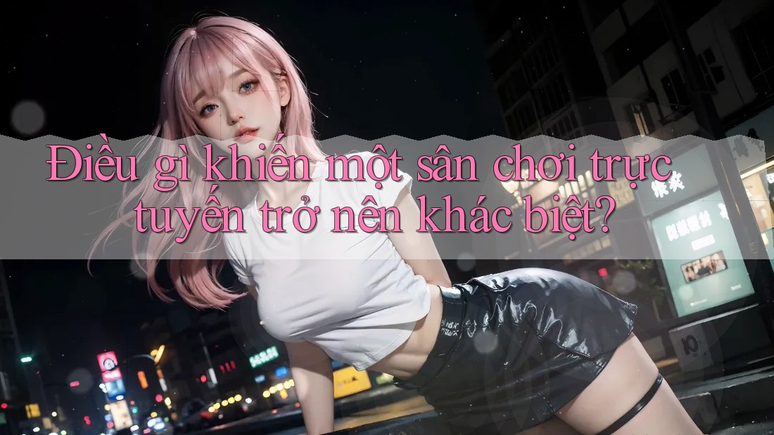 Điều gì khiến một sân chơi trực tuyến trở nên khác biệt? Điều gì khiến một sân chơi trực tuyến trở nên khác biệt?