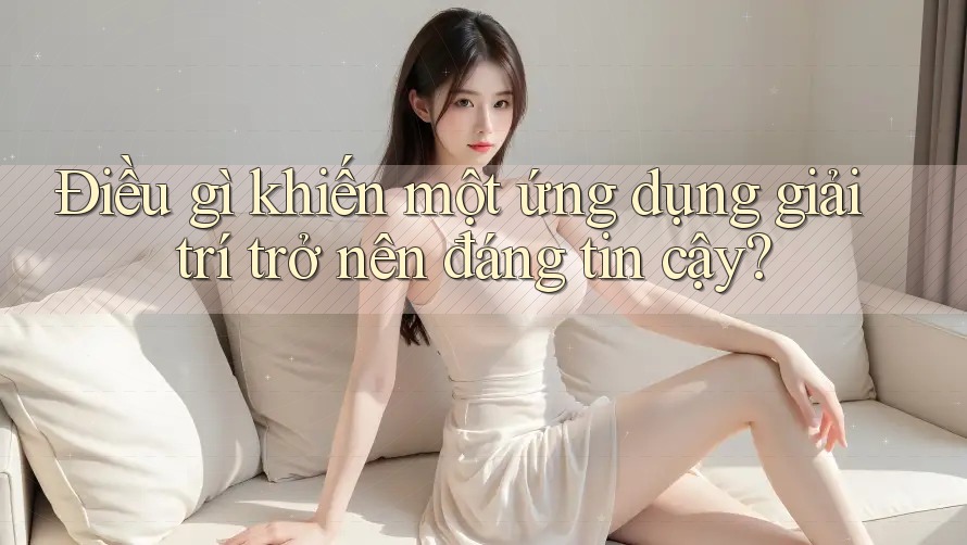 Điều gì khiến một ứng dụng giải trí trở nên đáng tin cậy? Điều gì khiến một ứng dụng giải trí trở nên đáng tin cậy?