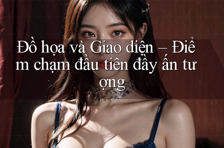 Đồ họa và Giao diện – Điểm chạm đầu tiên đầy ấn tượng