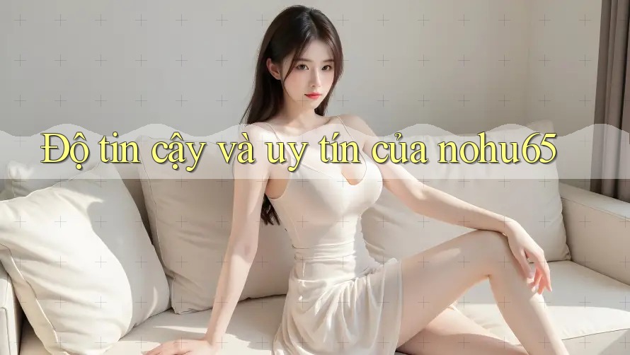 Độ tin cậy và uy tín của nohu65