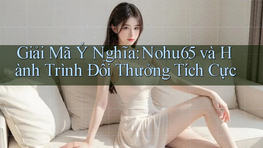 Giải Mã Ý Nghĩa: Nohu65 và Hành Trình Đổi Thưởng Tích Cực