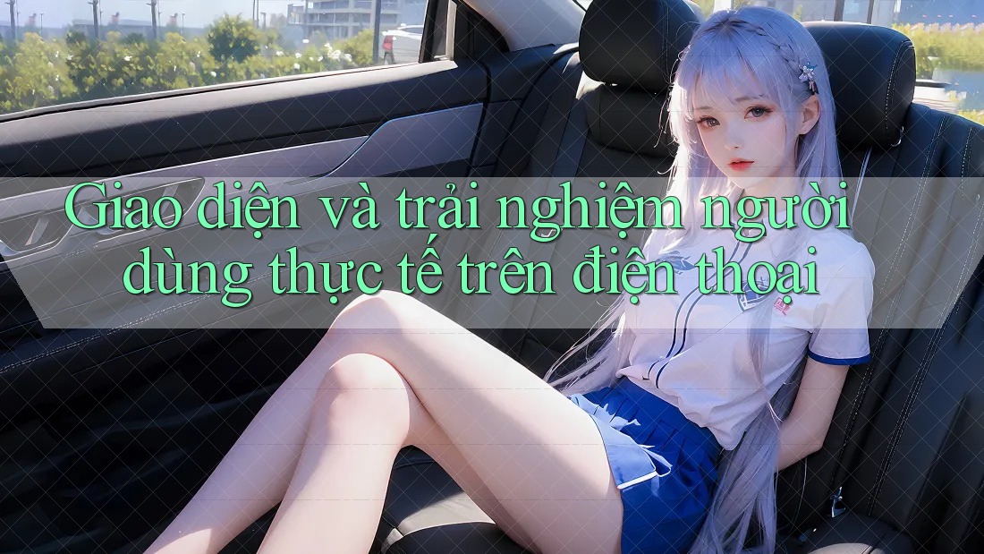 Giao diện và trải nghiệm người dùng thực tế trên điện thoại Giao diện và trải nghiệm người dùng thực tế trên điện thoại