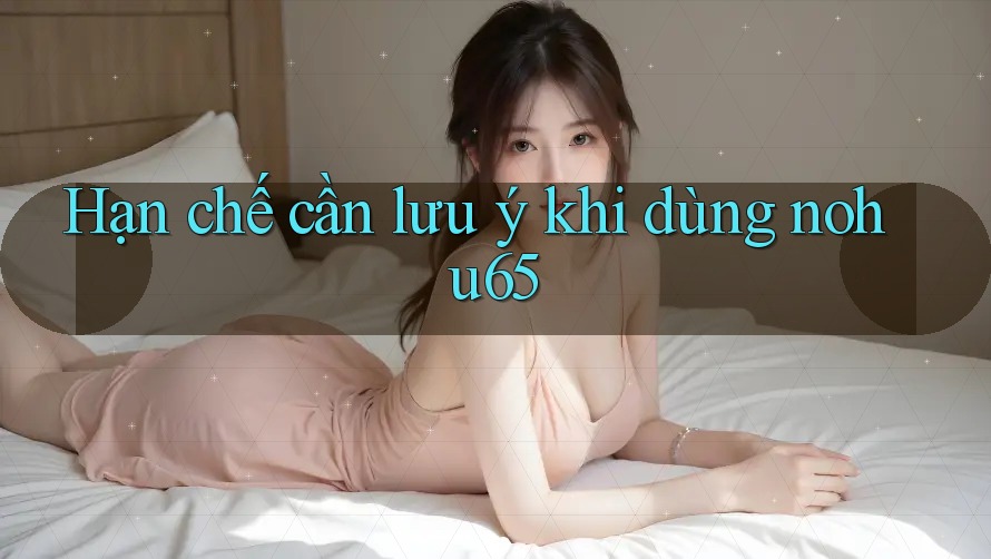 Hạn chế cần lưu ý khi dùng nohu65