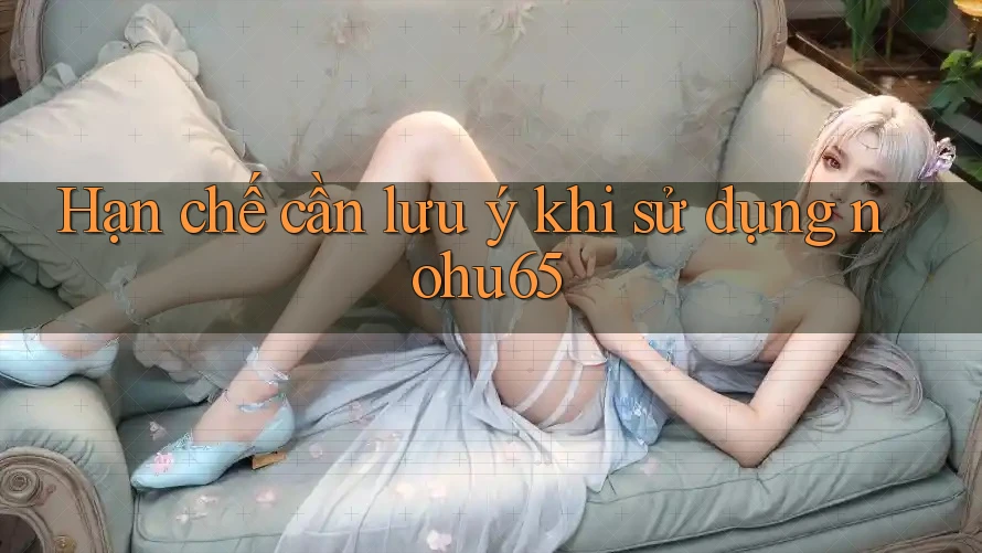 Hạn chế cần lưu ý khi sử dụng nohu65