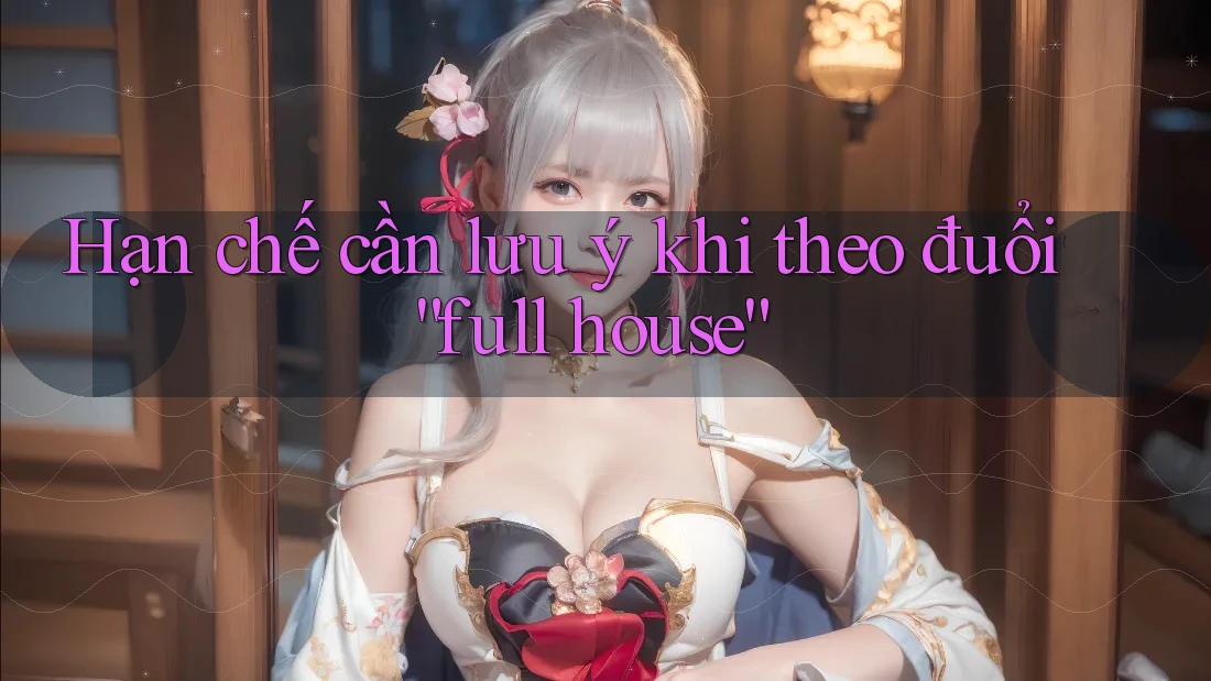 Hạn chế cần lưu ý khi theo đuổi “full house” Hạn chế cần lưu ý khi theo đuổi “full house”