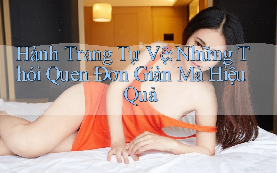 Hành Trang Tự Vệ: Những Thói Quen Đơn Giản Mà Hiệu Quả Hành Trang Tự Vệ: Những Thói Quen Đơn Giản Mà Hiệu Quả