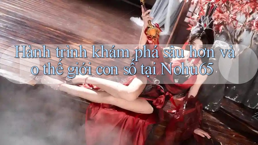 Hành trình khám phá sâu hơn vào thế giới con số tại Nohu65