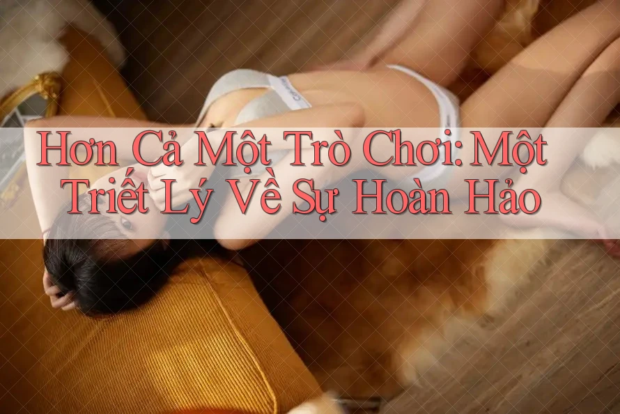 Hơn Cả Một Trò Chơi: Một Triết Lý Về Sự Hoàn Hảo Hơn Cả Một Trò Chơi: Một Triết Lý Về Sự Hoàn Hảo