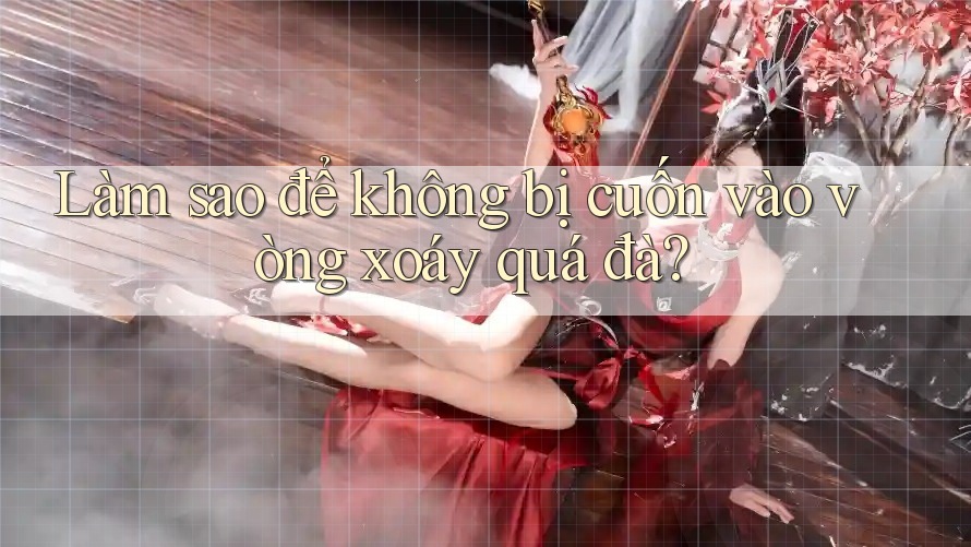 Làm sao để không bị cuốn vào vòng xoáy quá đà? Làm sao để không bị cuốn vào vòng xoáy quá đà?