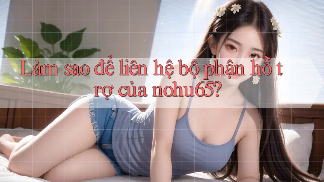 Làm sao để liên hệ bộ phận hỗ trợ của nohu65? Làm sao để liên hệ bộ phận hỗ trợ của nohu65?