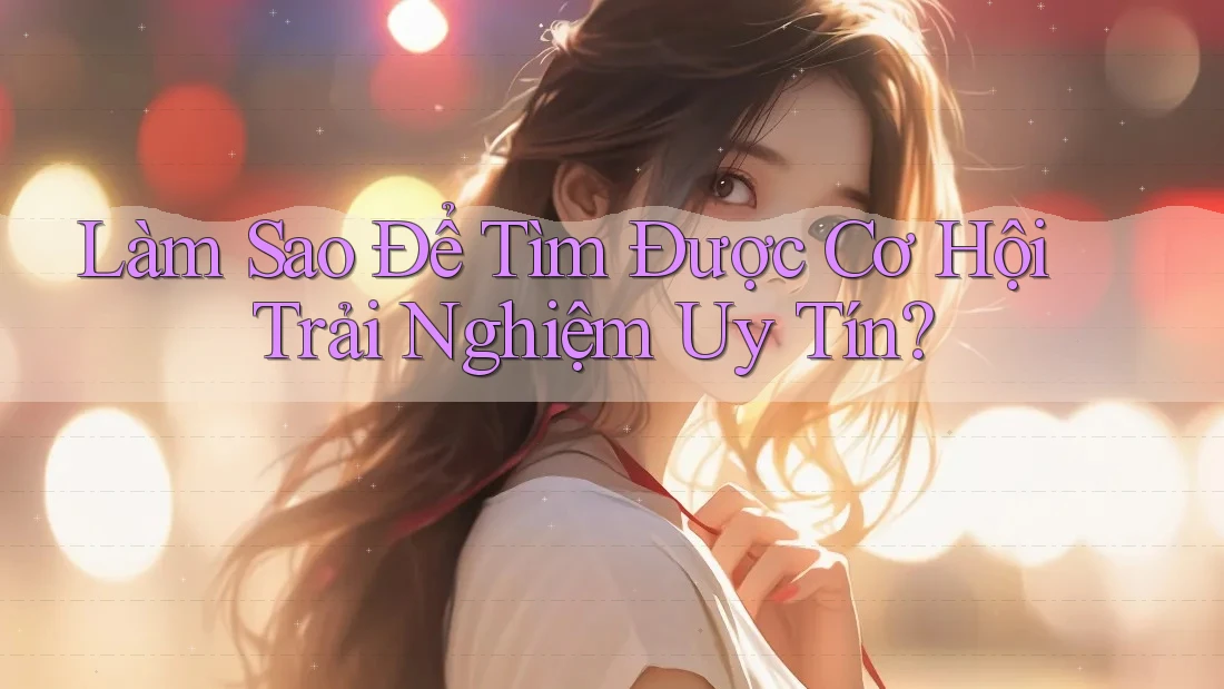 Làm Sao Để Tìm Được Cơ Hội Trải Nghiệm Uy Tín? Làm Sao Để Tìm Được Cơ Hội Trải Nghiệm Uy Tín?