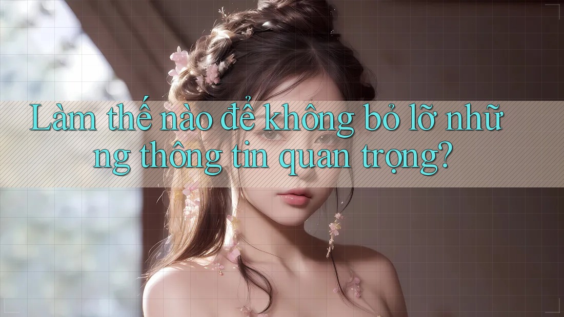 Làm thế nào để không bỏ lỡ những thông tin quan trọng?