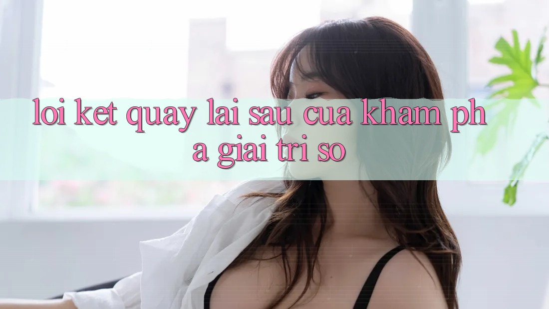 Lời Kết: Quay lại sau Của Khám phá Giải Trí Số Lời Kết: Quay lại sau Của Khám phá Giải Trí Số