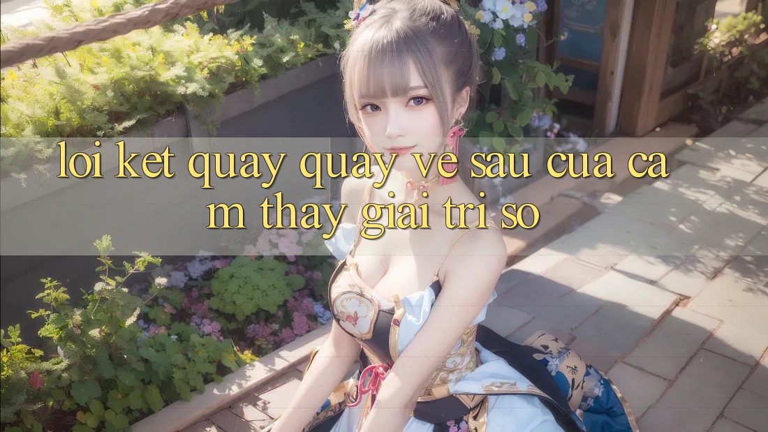 Lời Kết: Quay quay về sau Của Cảm thấy Giải Trí Số Lời Kết: Quay quay về sau Của Cảm thấy Giải Trí Số