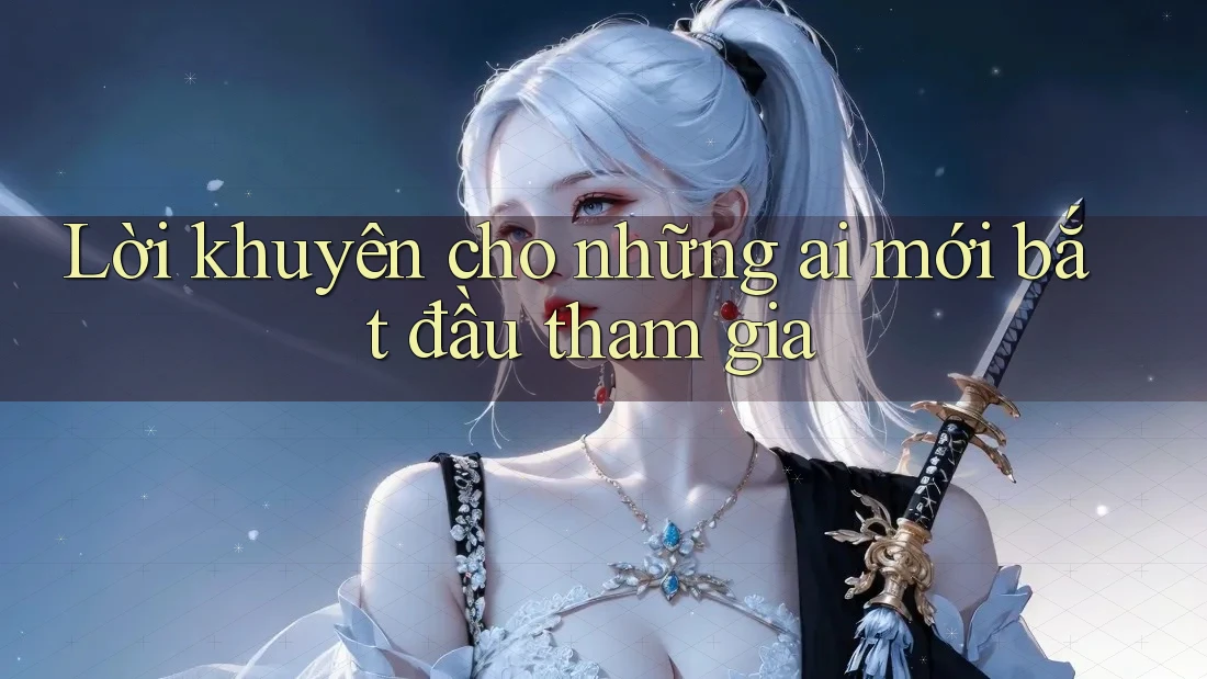 Lời khuyên cho những ai mới bắt đầu tham gia Lời khuyên cho những ai mới bắt đầu tham gia
