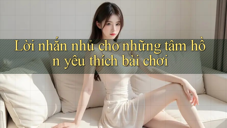 Lời nhắn nhủ cho những tâm hồn yêu thích bài chơi