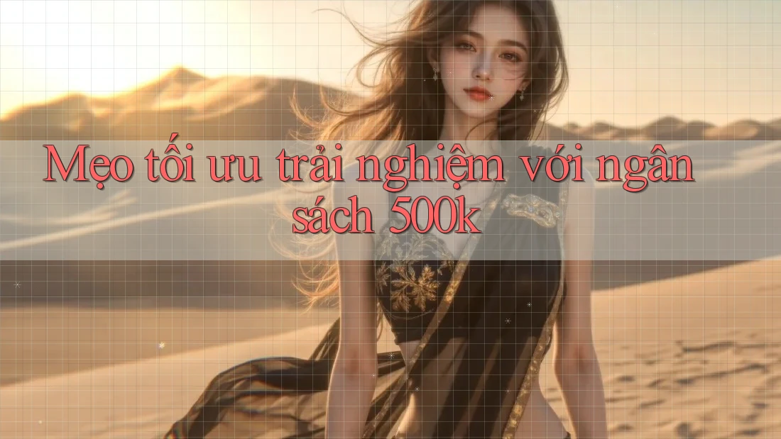 Mẹo tối ưu trải nghiệm với ngân sách 500k