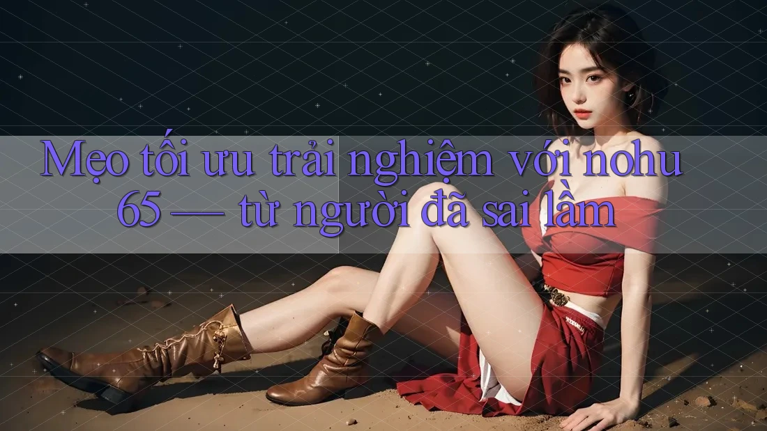 Mẹo tối ưu trải nghiệm với nohu65 — từ người đã sai lầm