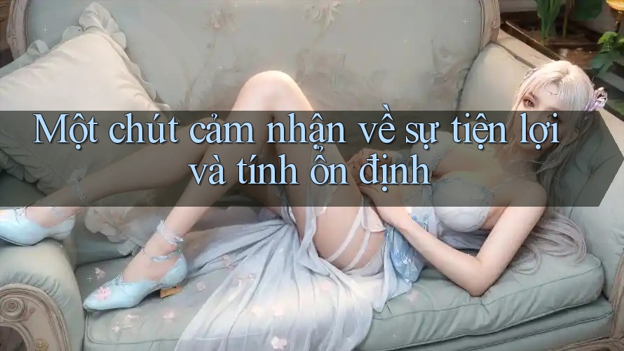 Một chút cảm nhận về sự tiện lợi và tính ổn định