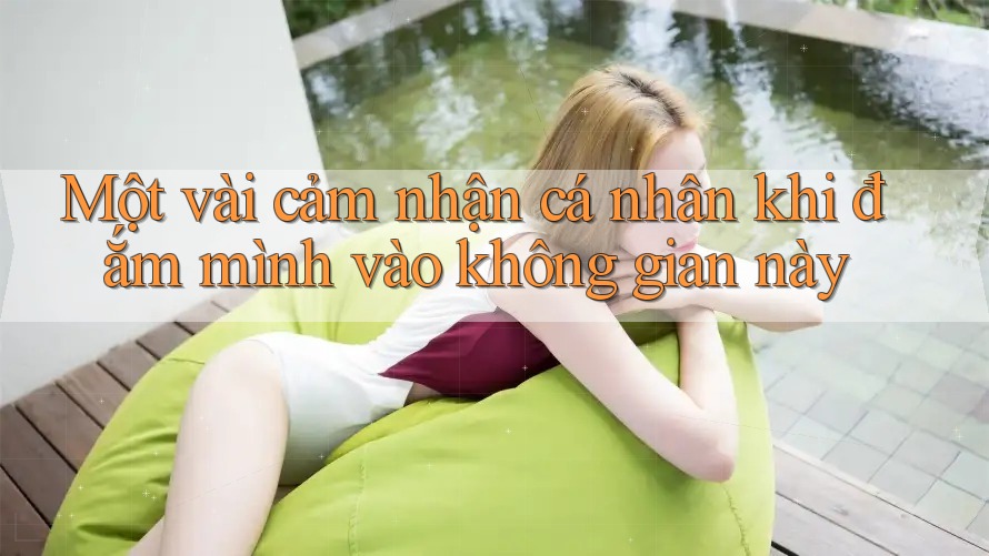 Một vài cảm nhận cá nhân khi đắm mình vào không gian này Một vài cảm nhận cá nhân khi đắm mình vào không gian này