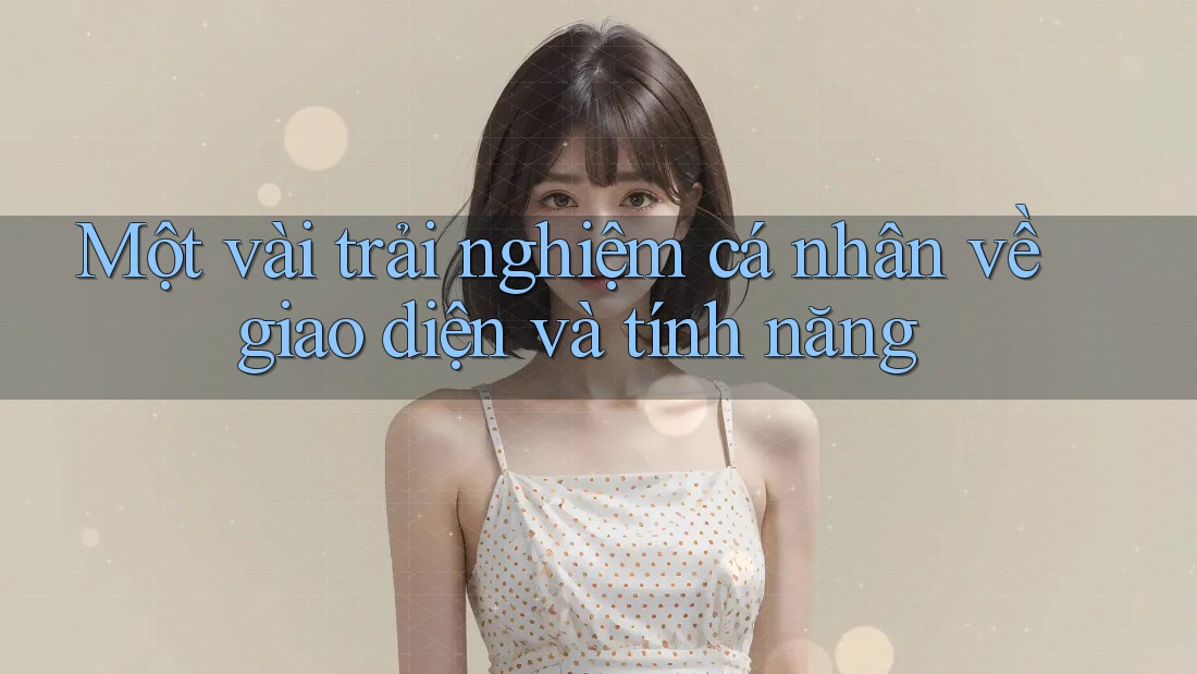 Một vài trải nghiệm cá nhân về giao diện và tính năng