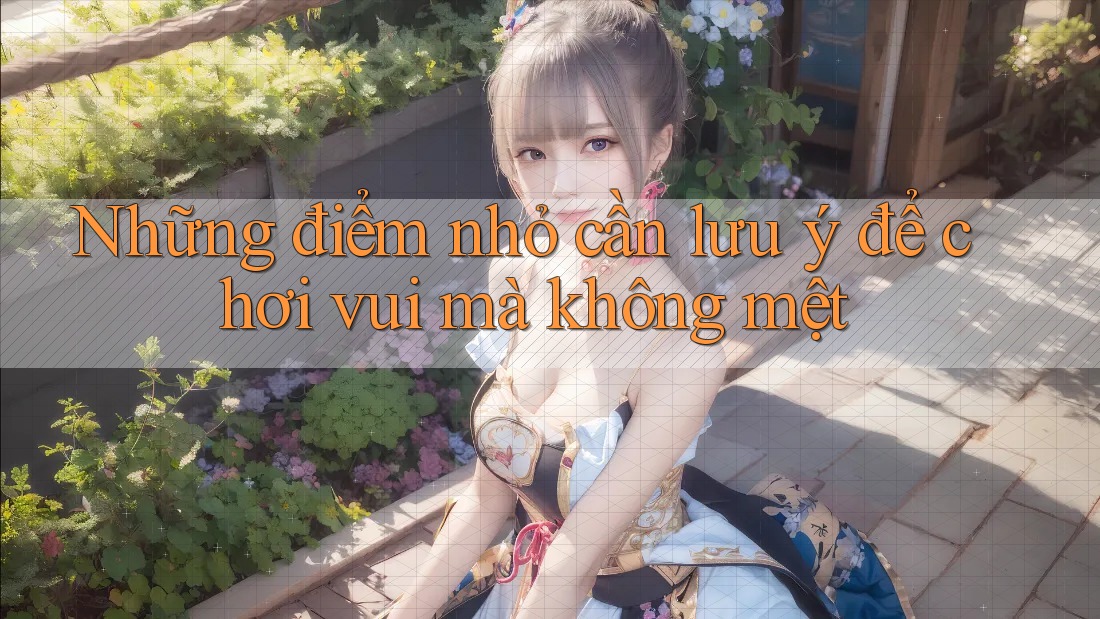 Những điểm nhỏ cần lưu ý để chơi vui mà không mệt