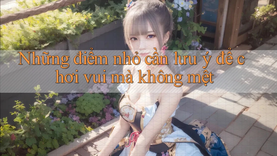 Những điểm nhỏ cần lưu ý để chơi vui mà không mệt