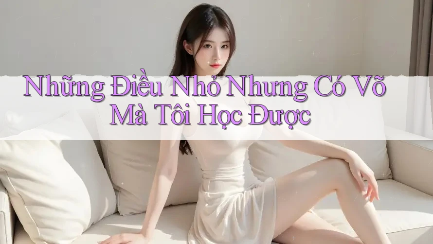 Những Điều Nhỏ Nhưng Có Võ Mà Tôi Học Được