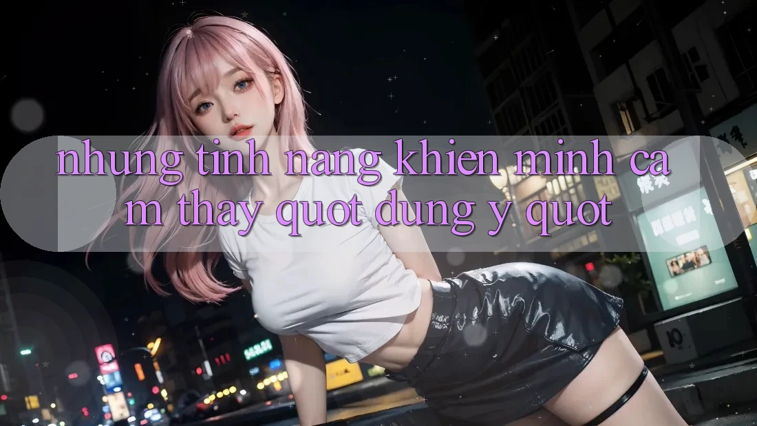 Những tính năng khiến mình cảm thấy " đúng ý"