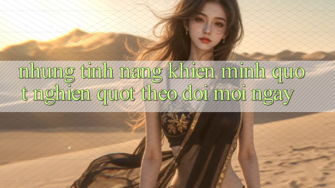 Những tính năng khiến mình " nghiện" theo dõi mỗi ngày