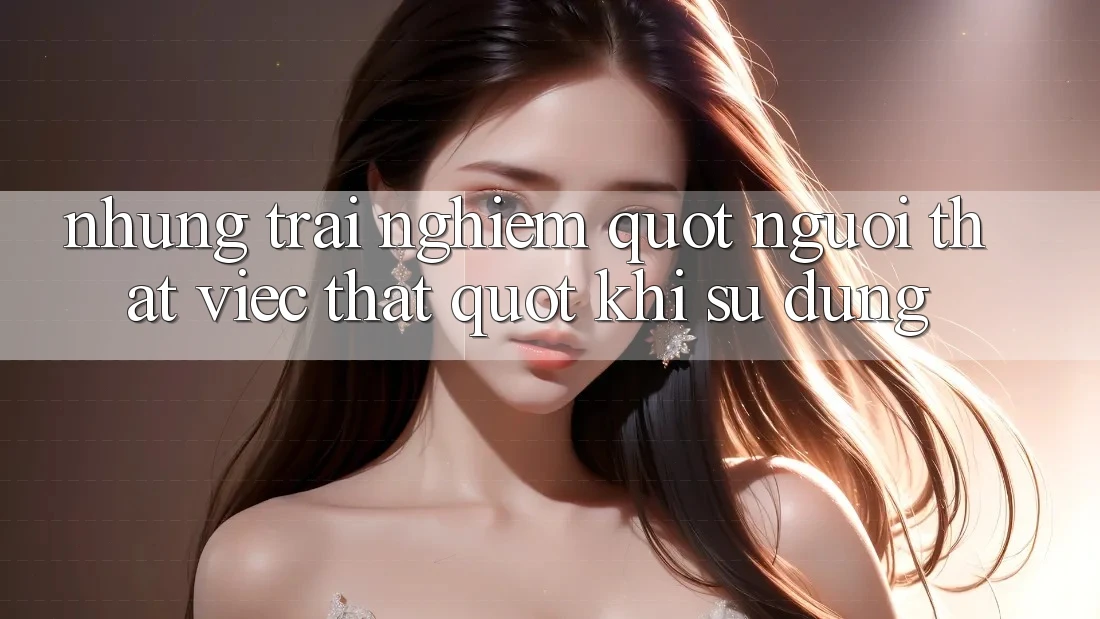Những trải nghiệm " người thật việc thật" khi sử dụng