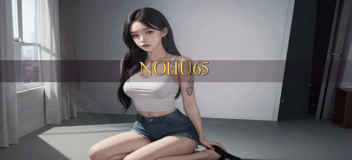 nohu65   Website Game   Đăng Nhập Mở 24 Giờ