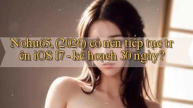 Nohu65, (2026) có nên tiếp tục trên iOS 17   kế hoạch 30 ngày