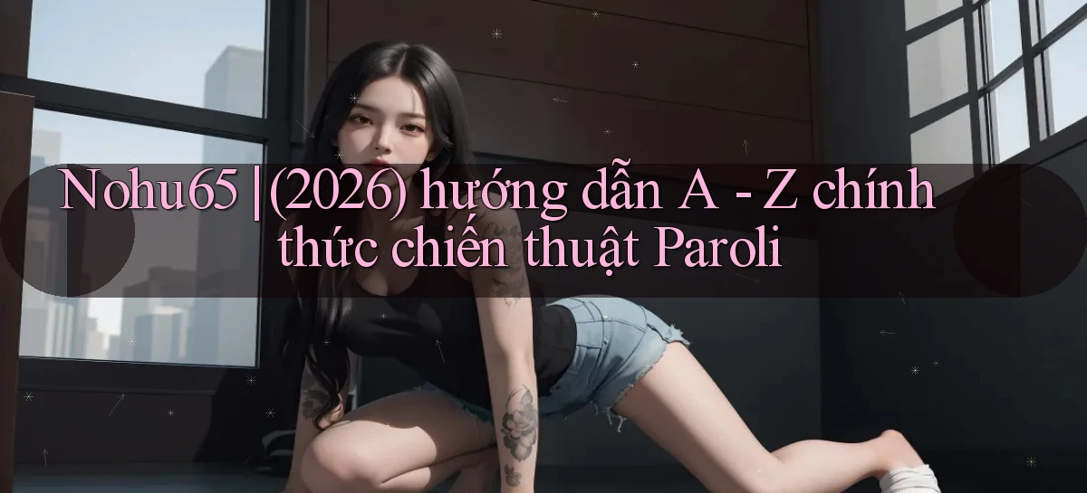 Nohu65 (2026) hướng dẫn A   Z chính thức chiến thuật Paroli