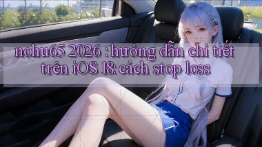 nohu65 2026 hướng dẫn chi tiết trên iOS 18 cách stop loss