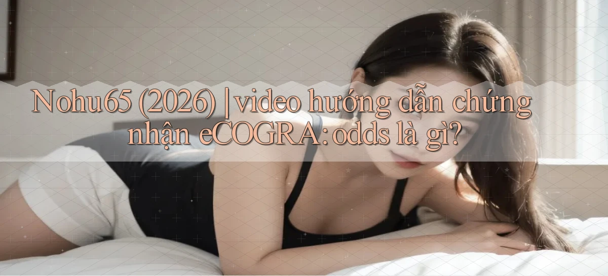 Nohu65 (2026) video hướng dẫn chứng nhận eCOGRA odds là gì