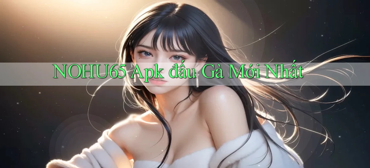 nohu65  apk đấu gà mới nhất
