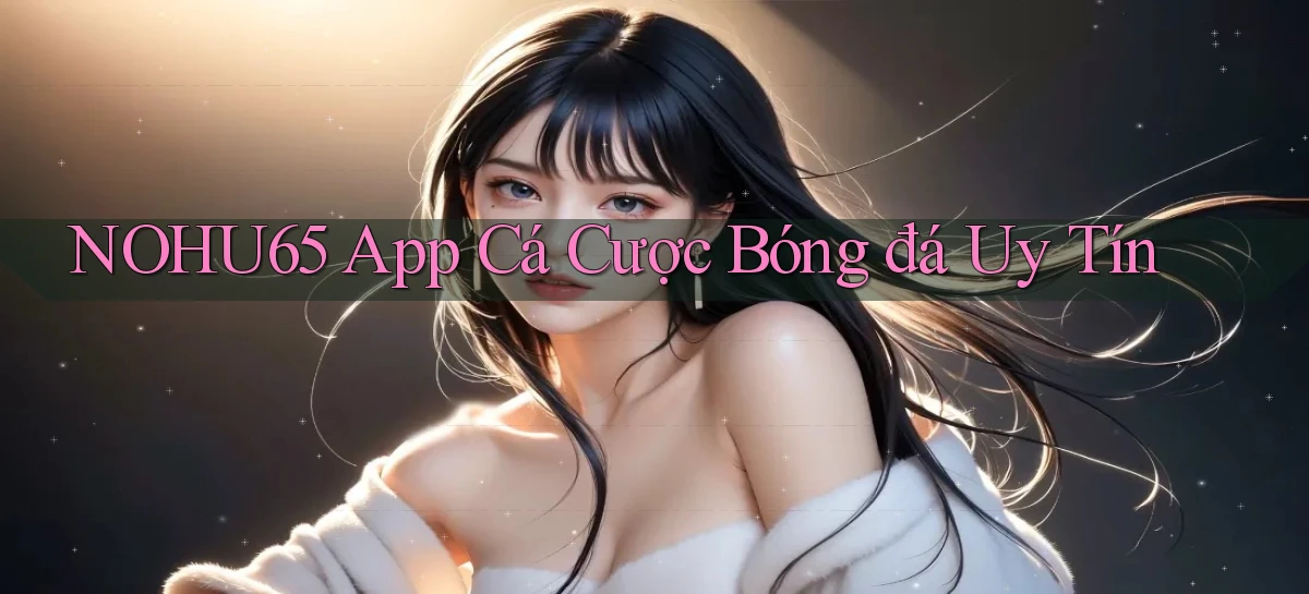 nohu65 app cá cược bóng đá uy tín
