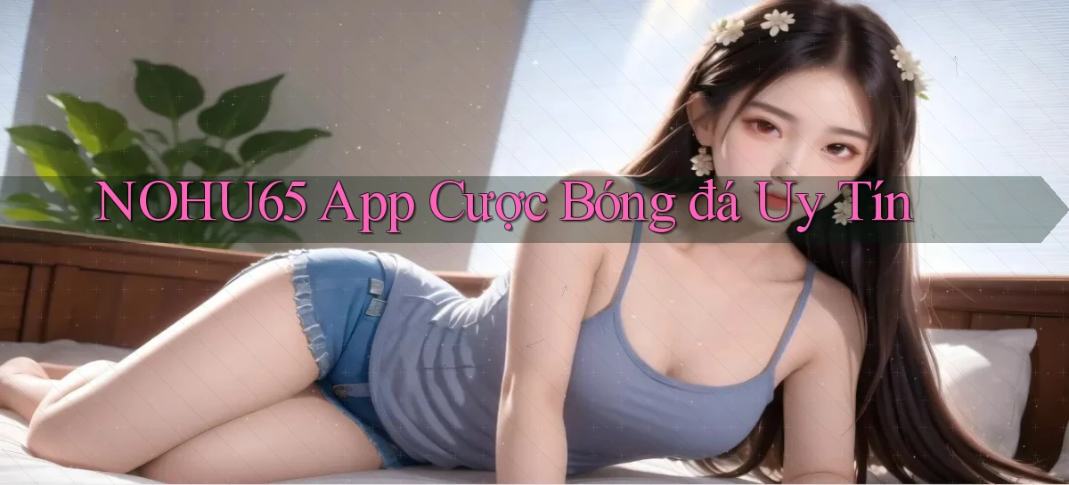 nohu65 app cược bóng đá uy tín