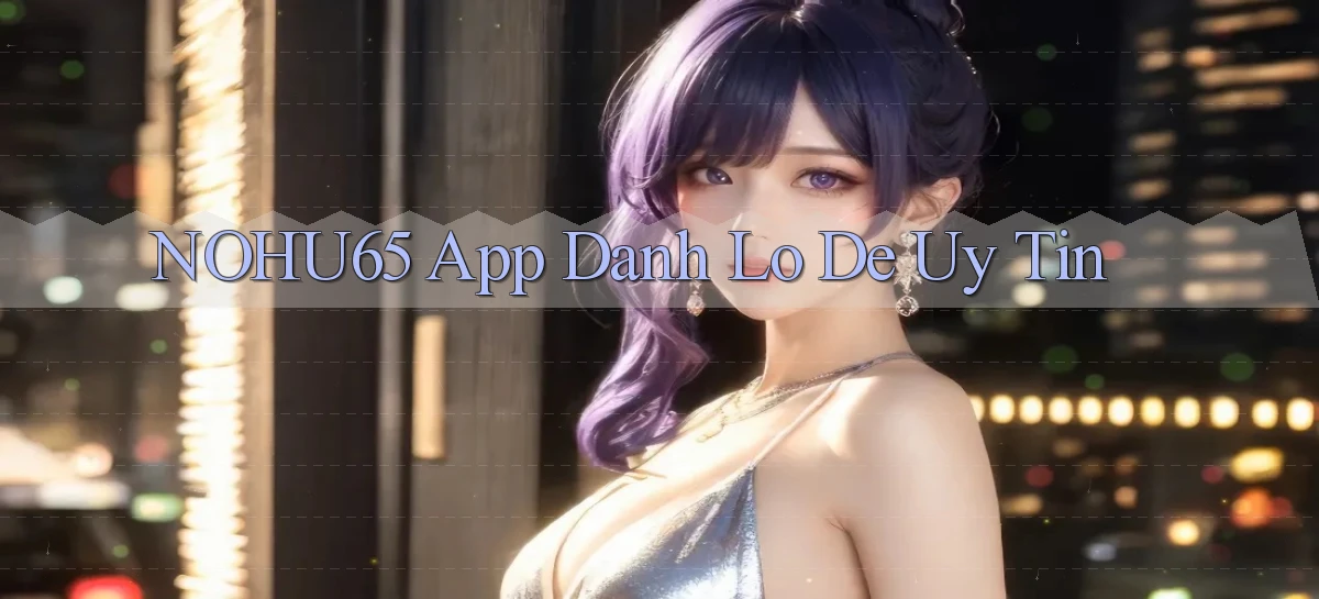 nohu65 app đánh lô de uy tín