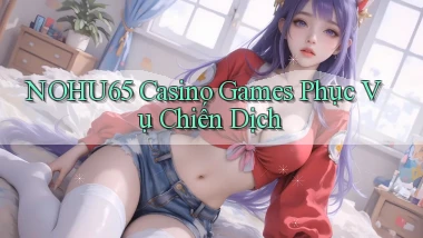 nohu65  casino games phục vụ chiến dịch