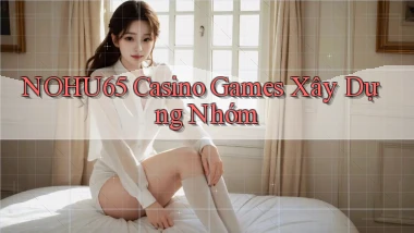 nohu65  casino games xây dựng nhóm