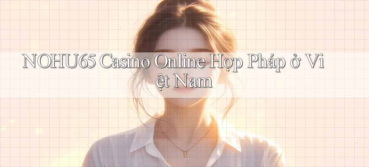 nohu65 casino online hợp pháp ở việt nam