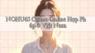 nohu65 casino online hợp pháp ở việt nam